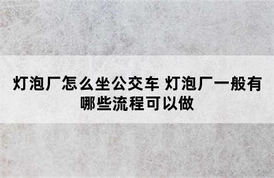 灯泡厂怎么坐公交车 灯泡厂一般有哪些流程可以做